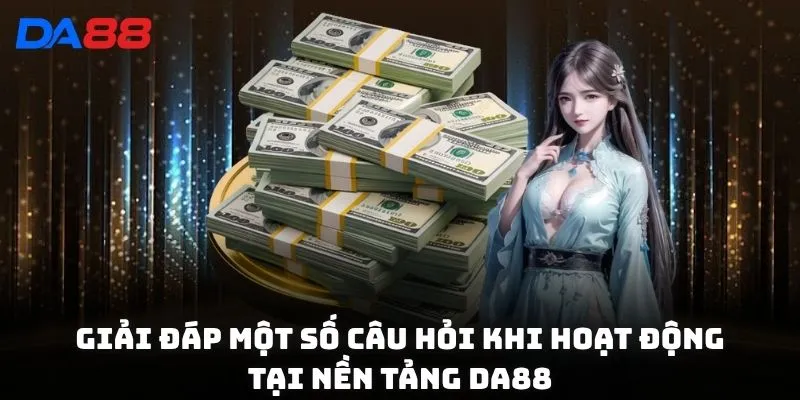 Giải đáp một số câu hỏi khi hoạt động tại nền tảng DA88