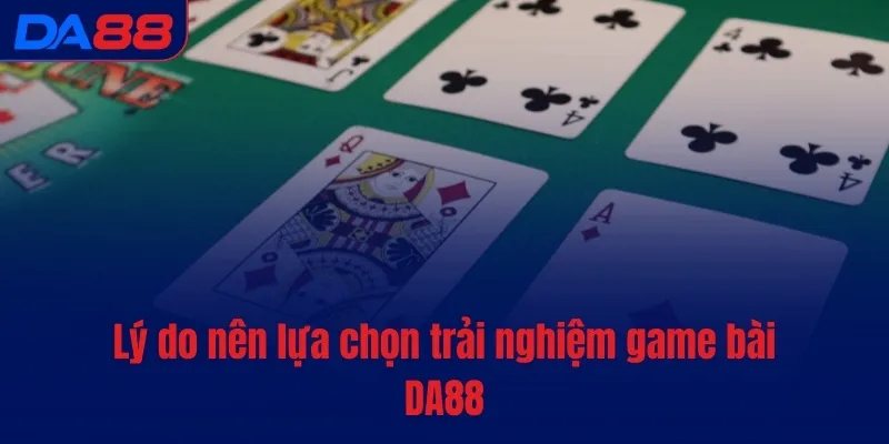 Lý do nên lựa chọn trải nghiệm game bài DA88