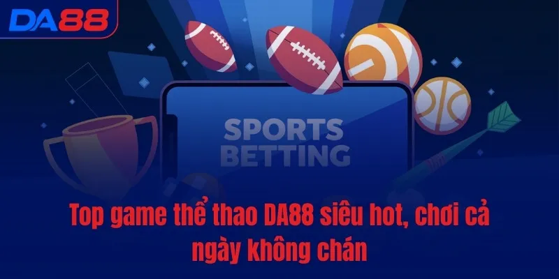 Top game thể thao DA88 siêu hot, chơi cả ngày không chán