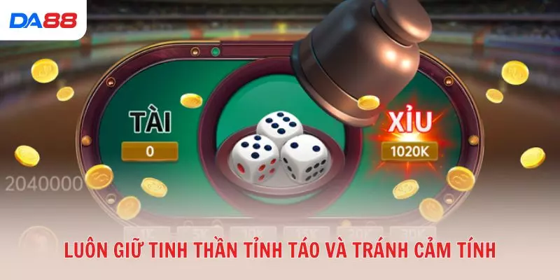 Luôn giữ tinh thần tỉnh táo và tránh cảm tính