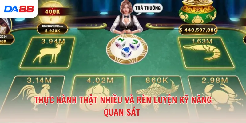 Thực hành thật nhiều và rèn luyện kỹ năng quan sát 